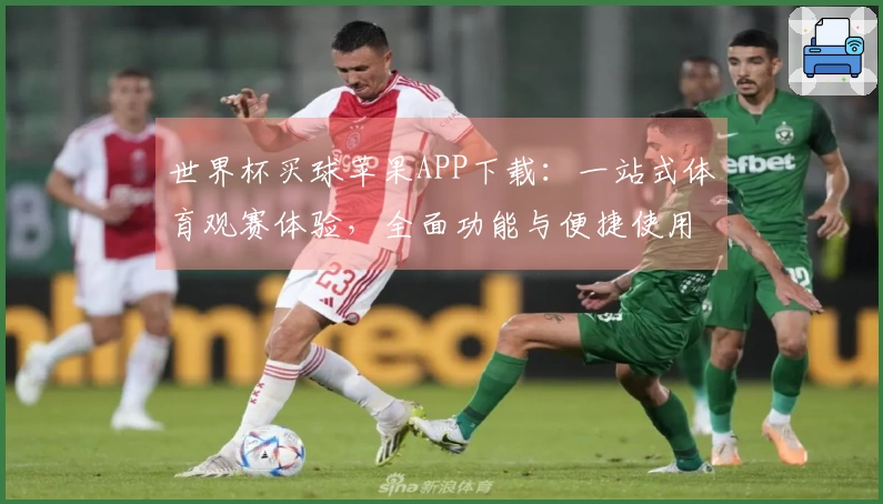 世界杯买球苹果APP下载:一站式体育观赛体验,全面功能与便捷使用指南