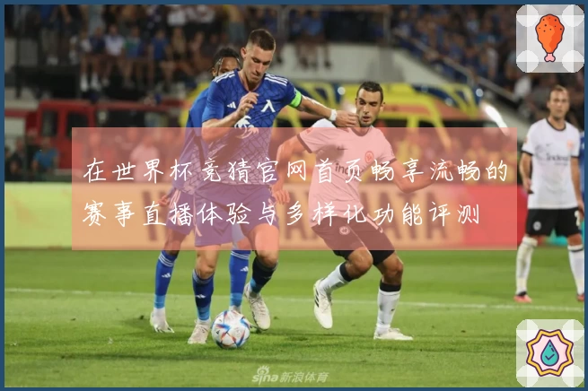 在世界杯竞猜官网首页畅享流畅的赛事直播体验与多样化功能评测