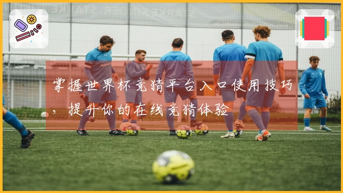 掌握世界杯竞猜平台入口使用技巧，提升你的在线竞猜体验