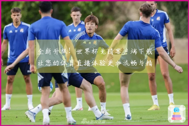 全新升级！世界杯竞猜客户端下载让您的体育直播体验更加流畅与精彩